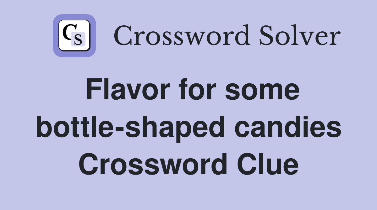 Flavor for some bottle shaped candies crossword clue answers